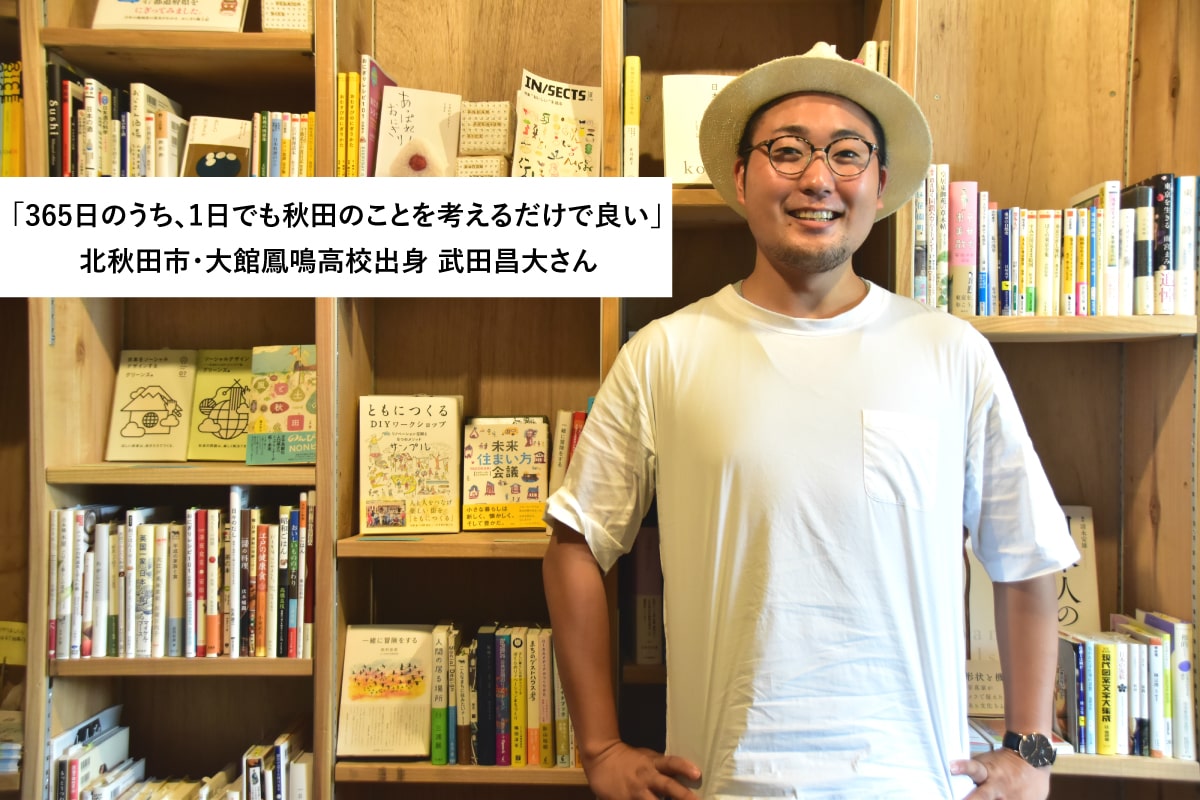 「365日のうち、1日でも秋田のことを考えるだけで良い」ーー大館鳳鳴高校出身・武田昌大さんインタビュー